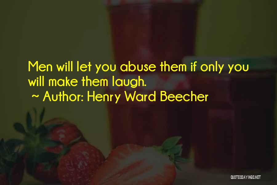 Henry Ward Beecher Quotes: Men Will Let You Abuse Them If Only You Will Make Them Laugh.