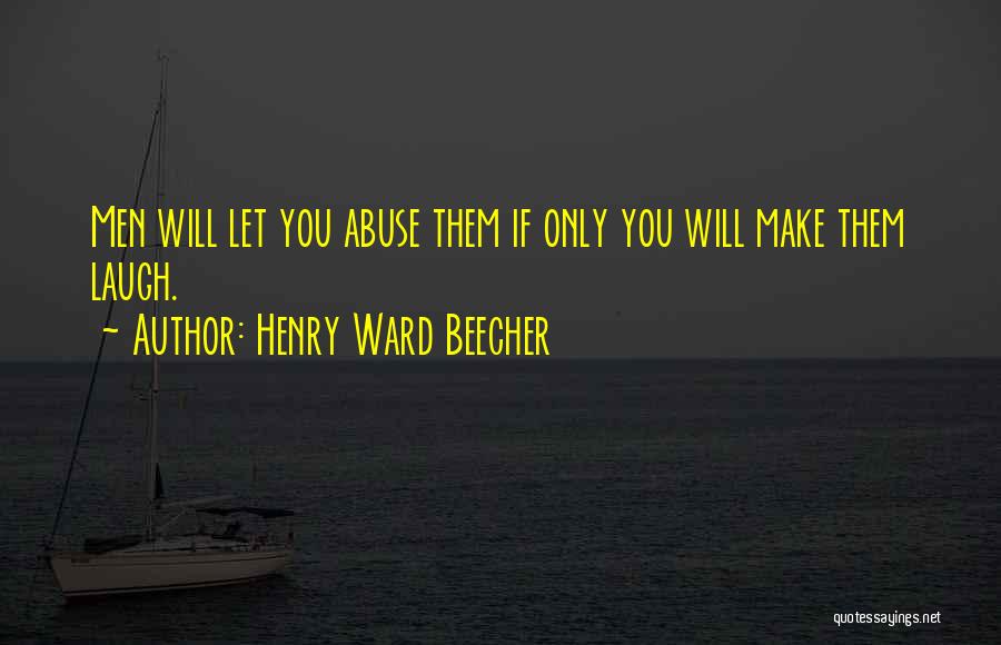 Henry Ward Beecher Quotes: Men Will Let You Abuse Them If Only You Will Make Them Laugh.