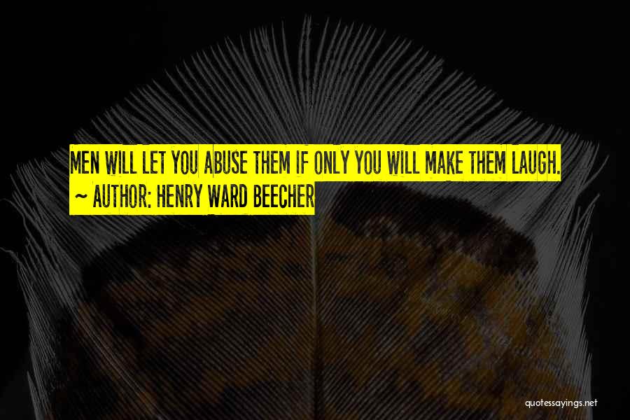 Henry Ward Beecher Quotes: Men Will Let You Abuse Them If Only You Will Make Them Laugh.