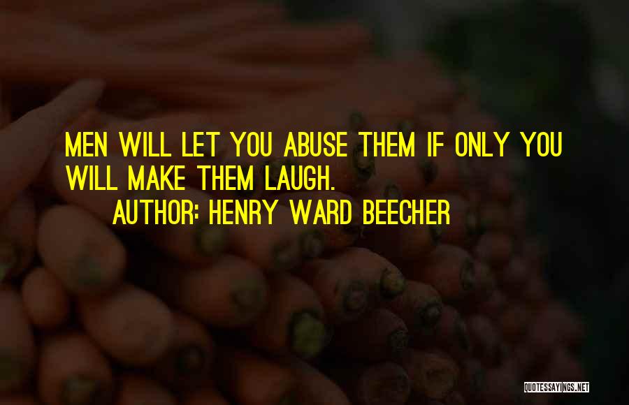 Henry Ward Beecher Quotes: Men Will Let You Abuse Them If Only You Will Make Them Laugh.