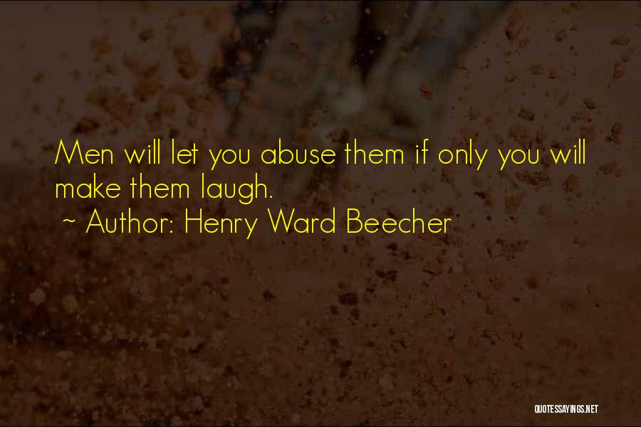 Henry Ward Beecher Quotes: Men Will Let You Abuse Them If Only You Will Make Them Laugh.