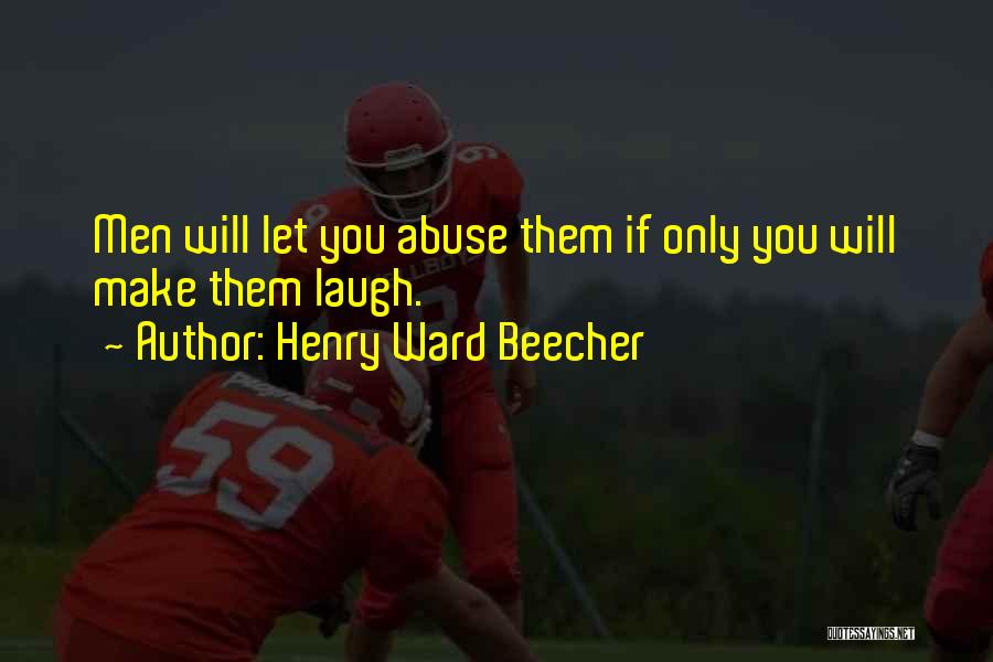 Henry Ward Beecher Quotes: Men Will Let You Abuse Them If Only You Will Make Them Laugh.