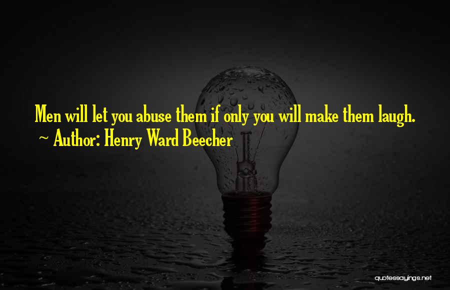 Henry Ward Beecher Quotes: Men Will Let You Abuse Them If Only You Will Make Them Laugh.