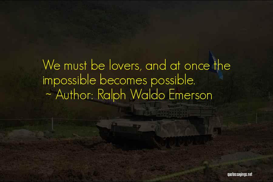 Ralph Waldo Emerson Quotes: We Must Be Lovers, And At Once The Impossible Becomes Possible.