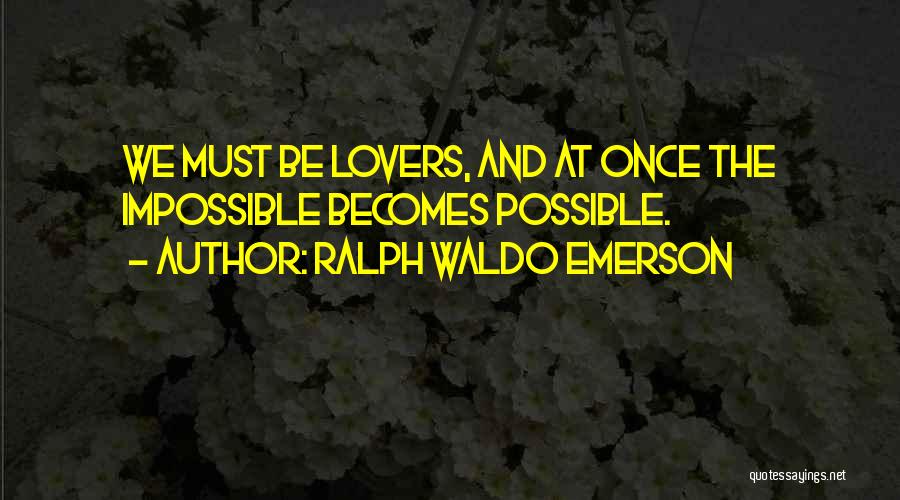 Ralph Waldo Emerson Quotes: We Must Be Lovers, And At Once The Impossible Becomes Possible.