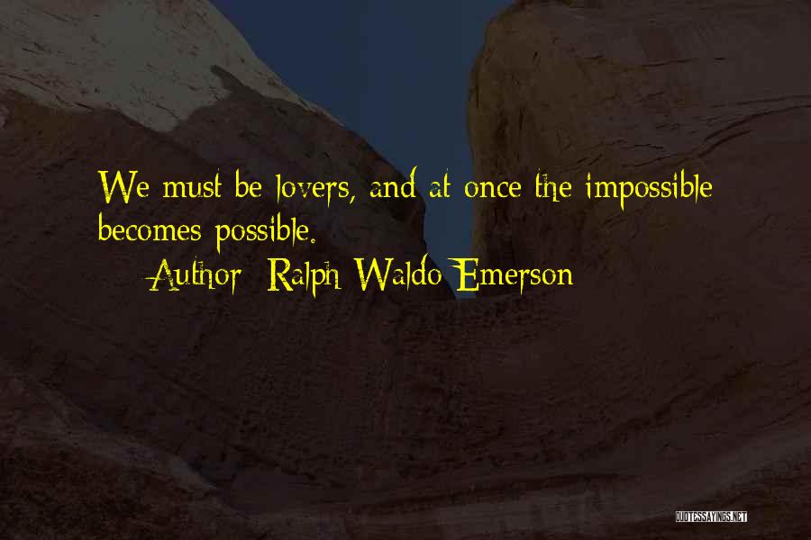 Ralph Waldo Emerson Quotes: We Must Be Lovers, And At Once The Impossible Becomes Possible.