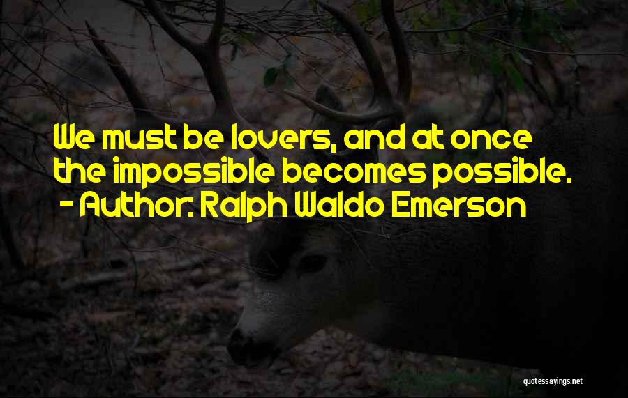 Ralph Waldo Emerson Quotes: We Must Be Lovers, And At Once The Impossible Becomes Possible.