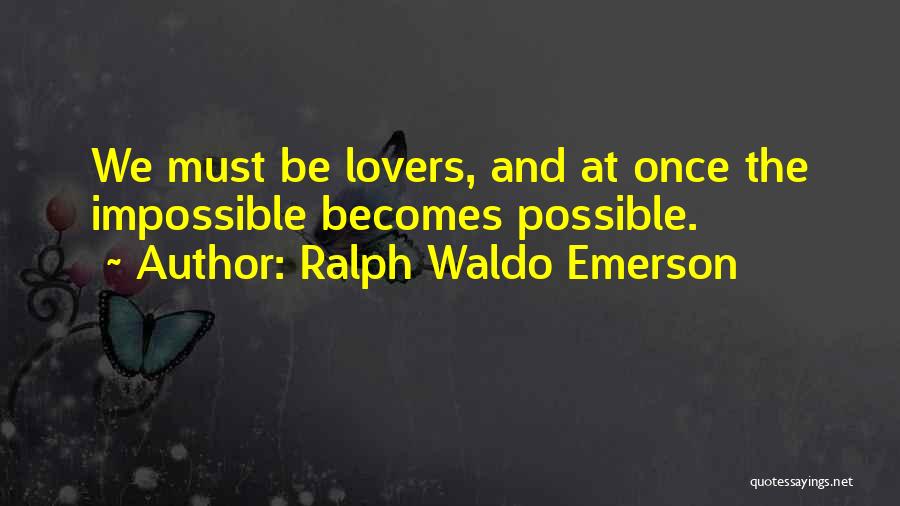 Ralph Waldo Emerson Quotes: We Must Be Lovers, And At Once The Impossible Becomes Possible.