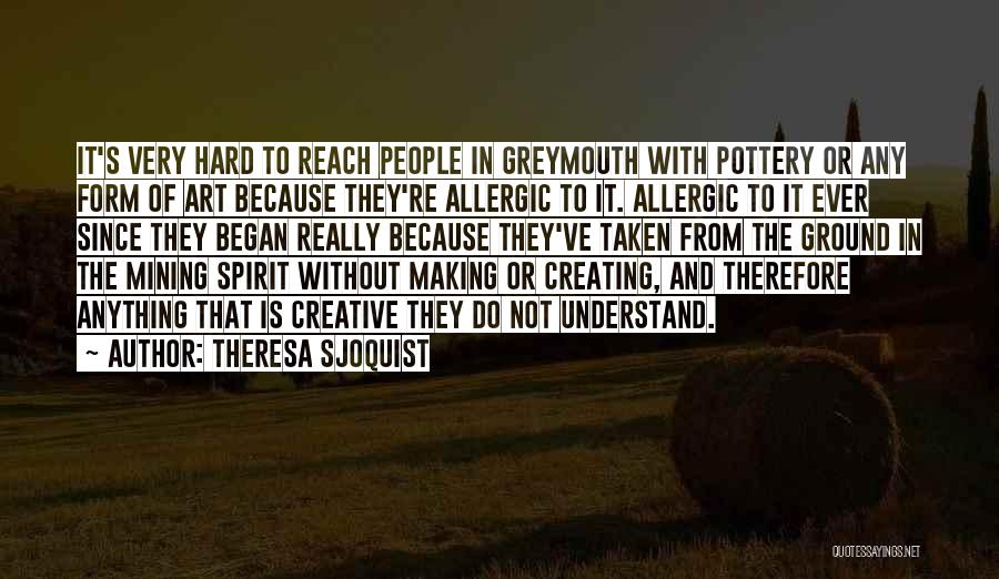 Theresa Sjoquist Quotes: It's Very Hard To Reach People In Greymouth With Pottery Or Any Form Of Art Because They're Allergic To It.