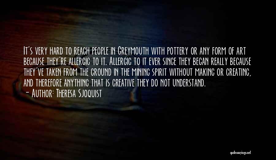 Theresa Sjoquist Quotes: It's Very Hard To Reach People In Greymouth With Pottery Or Any Form Of Art Because They're Allergic To It.