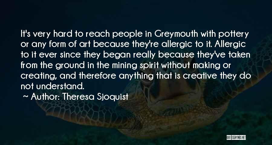 Theresa Sjoquist Quotes: It's Very Hard To Reach People In Greymouth With Pottery Or Any Form Of Art Because They're Allergic To It.