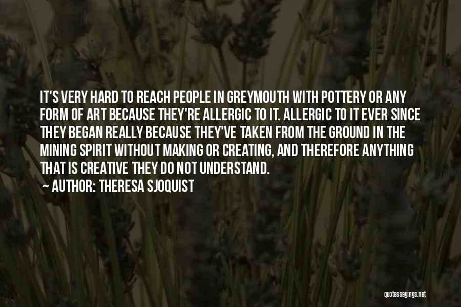 Theresa Sjoquist Quotes: It's Very Hard To Reach People In Greymouth With Pottery Or Any Form Of Art Because They're Allergic To It.