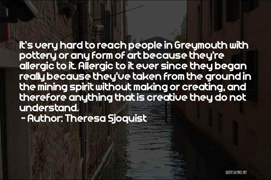 Theresa Sjoquist Quotes: It's Very Hard To Reach People In Greymouth With Pottery Or Any Form Of Art Because They're Allergic To It.