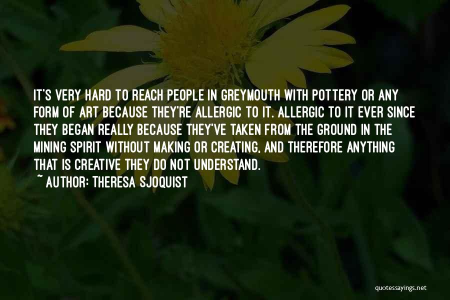 Theresa Sjoquist Quotes: It's Very Hard To Reach People In Greymouth With Pottery Or Any Form Of Art Because They're Allergic To It.