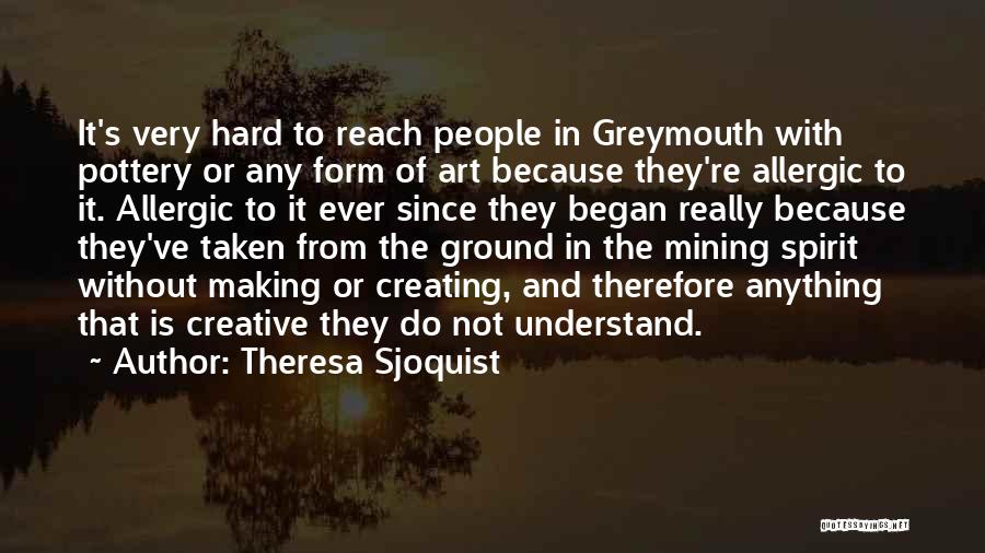 Theresa Sjoquist Quotes: It's Very Hard To Reach People In Greymouth With Pottery Or Any Form Of Art Because They're Allergic To It.