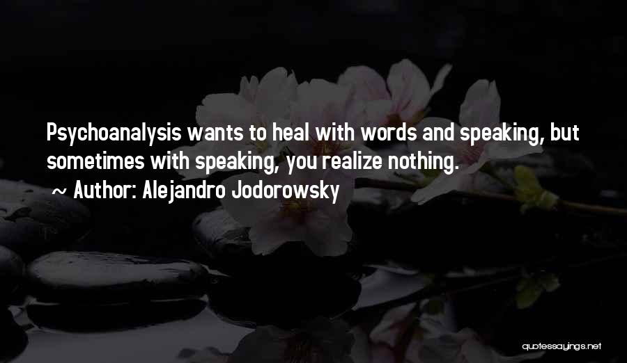 Alejandro Jodorowsky Quotes: Psychoanalysis Wants To Heal With Words And Speaking, But Sometimes With Speaking, You Realize Nothing.