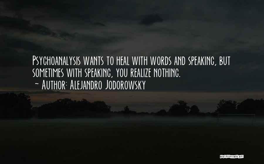 Alejandro Jodorowsky Quotes: Psychoanalysis Wants To Heal With Words And Speaking, But Sometimes With Speaking, You Realize Nothing.