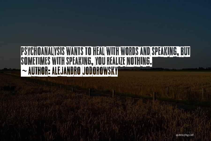 Alejandro Jodorowsky Quotes: Psychoanalysis Wants To Heal With Words And Speaking, But Sometimes With Speaking, You Realize Nothing.