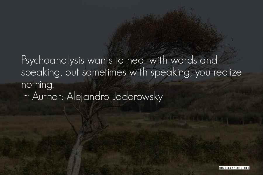 Alejandro Jodorowsky Quotes: Psychoanalysis Wants To Heal With Words And Speaking, But Sometimes With Speaking, You Realize Nothing.
