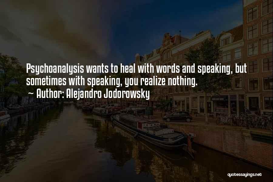 Alejandro Jodorowsky Quotes: Psychoanalysis Wants To Heal With Words And Speaking, But Sometimes With Speaking, You Realize Nothing.