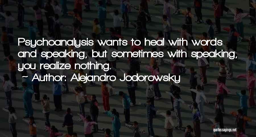 Alejandro Jodorowsky Quotes: Psychoanalysis Wants To Heal With Words And Speaking, But Sometimes With Speaking, You Realize Nothing.