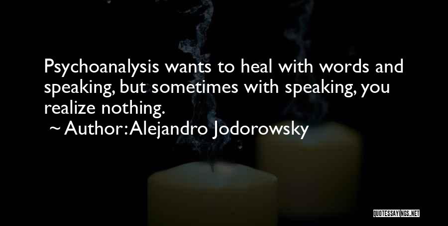 Alejandro Jodorowsky Quotes: Psychoanalysis Wants To Heal With Words And Speaking, But Sometimes With Speaking, You Realize Nothing.