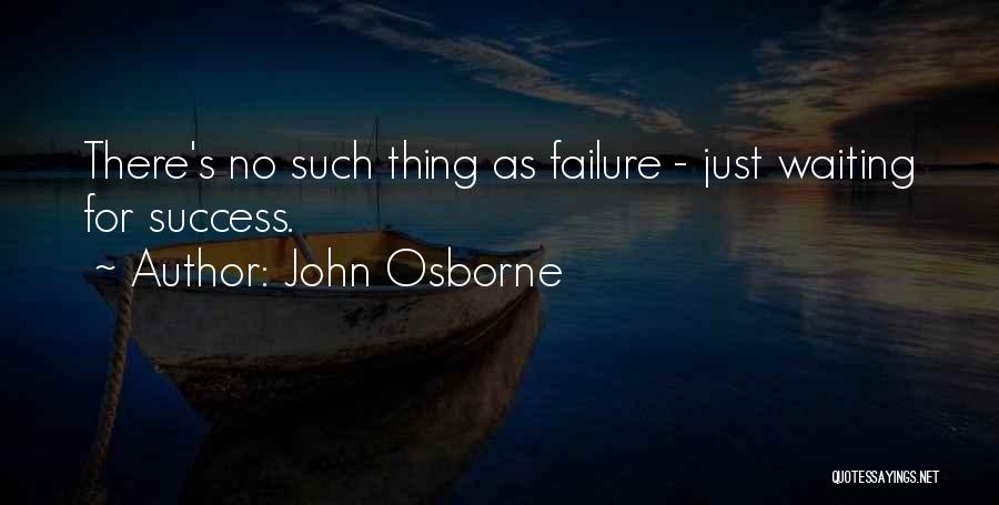 John Osborne Quotes: There's No Such Thing As Failure - Just Waiting For Success.