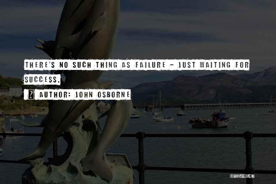 John Osborne Quotes: There's No Such Thing As Failure - Just Waiting For Success.