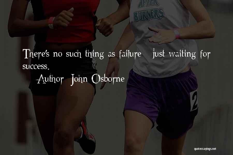 John Osborne Quotes: There's No Such Thing As Failure - Just Waiting For Success.