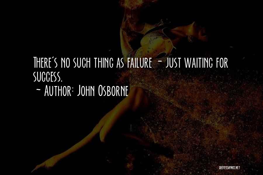 John Osborne Quotes: There's No Such Thing As Failure - Just Waiting For Success.