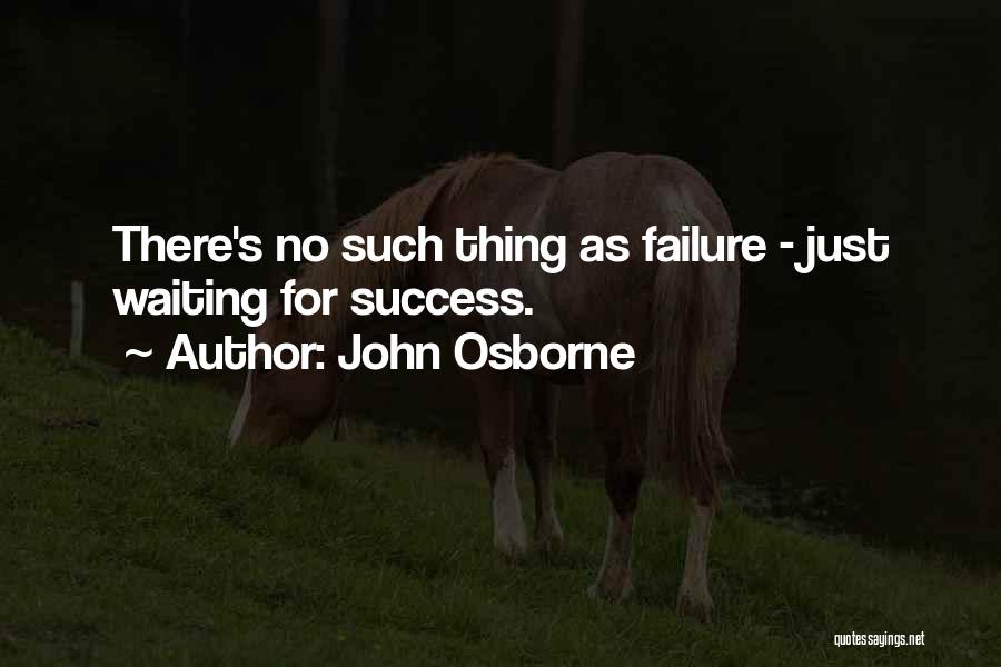 John Osborne Quotes: There's No Such Thing As Failure - Just Waiting For Success.