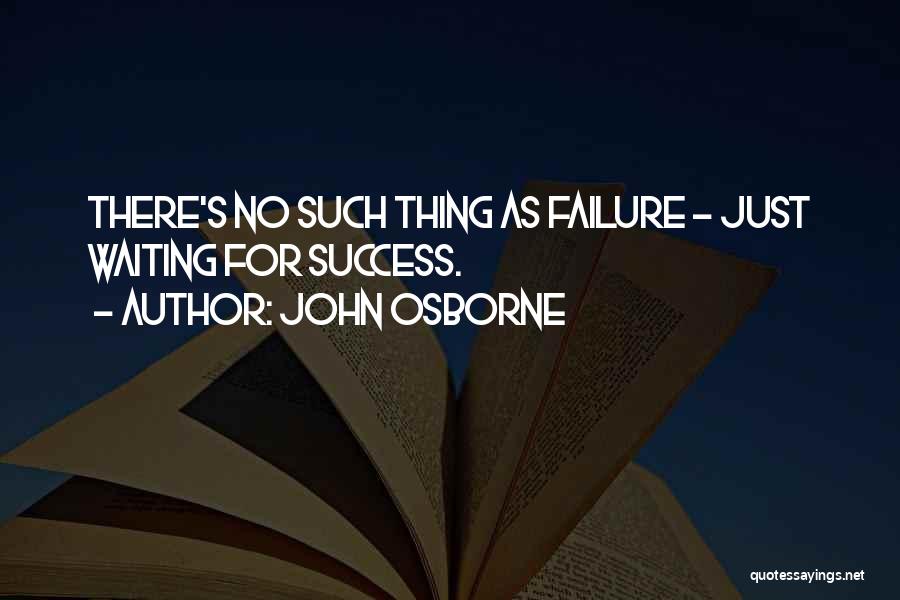 John Osborne Quotes: There's No Such Thing As Failure - Just Waiting For Success.