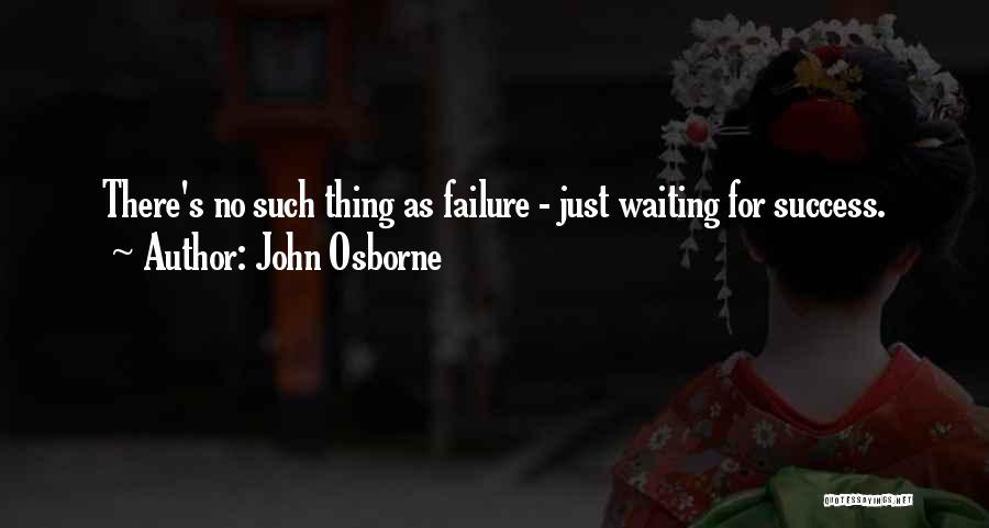 John Osborne Quotes: There's No Such Thing As Failure - Just Waiting For Success.