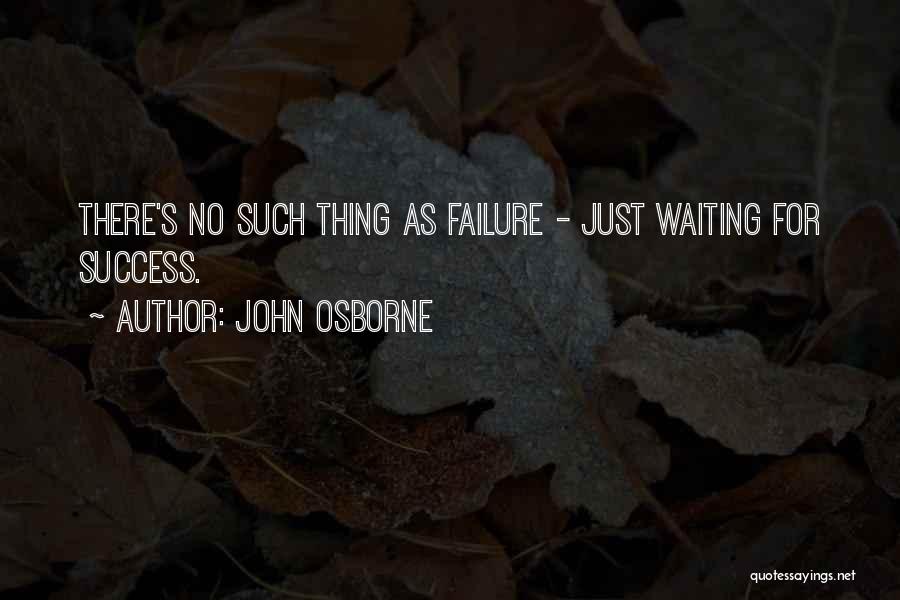 John Osborne Quotes: There's No Such Thing As Failure - Just Waiting For Success.
