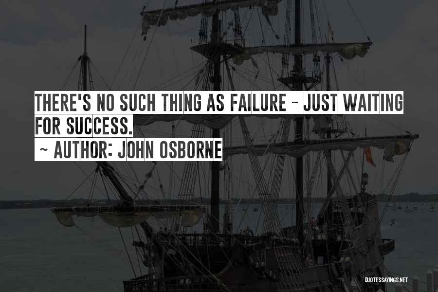 John Osborne Quotes: There's No Such Thing As Failure - Just Waiting For Success.