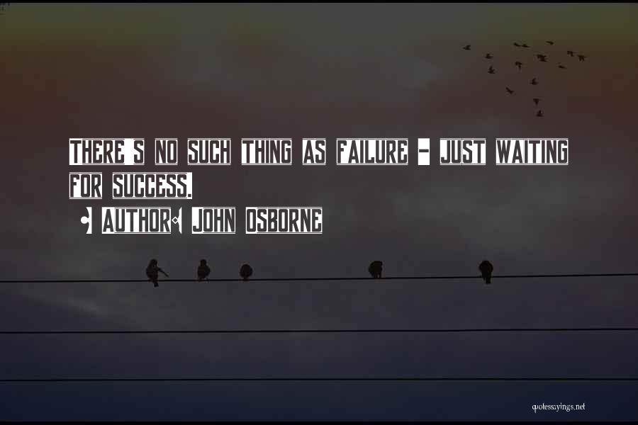 John Osborne Quotes: There's No Such Thing As Failure - Just Waiting For Success.