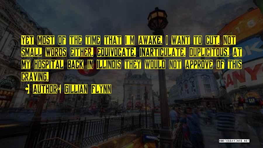 Gillian Flynn Quotes: Yet Most Of The Time That I'm Awake, I Want To Cut. Not Small Words Either. Equivocate. Inarticulate. Duplicitous. At