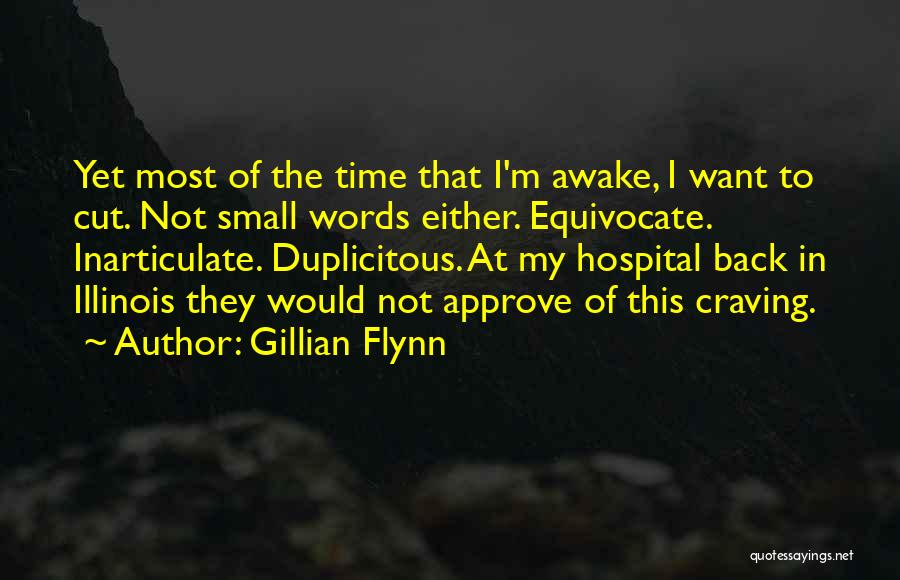 Gillian Flynn Quotes: Yet Most Of The Time That I'm Awake, I Want To Cut. Not Small Words Either. Equivocate. Inarticulate. Duplicitous. At