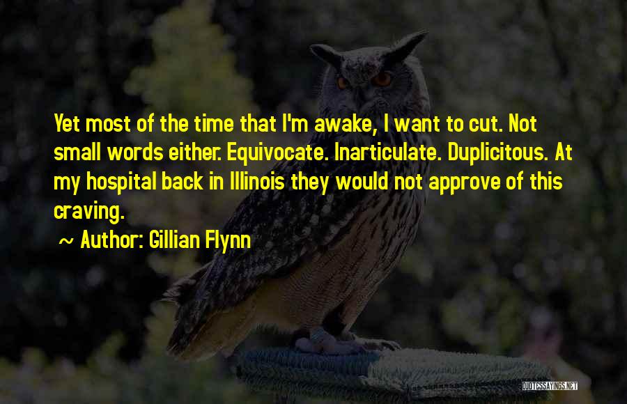 Gillian Flynn Quotes: Yet Most Of The Time That I'm Awake, I Want To Cut. Not Small Words Either. Equivocate. Inarticulate. Duplicitous. At