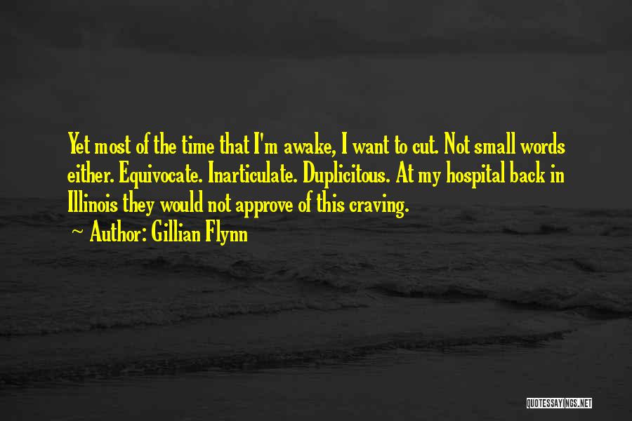 Gillian Flynn Quotes: Yet Most Of The Time That I'm Awake, I Want To Cut. Not Small Words Either. Equivocate. Inarticulate. Duplicitous. At
