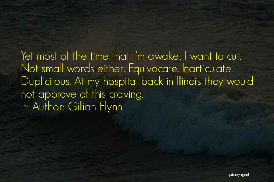 Gillian Flynn Quotes: Yet Most Of The Time That I'm Awake, I Want To Cut. Not Small Words Either. Equivocate. Inarticulate. Duplicitous. At
