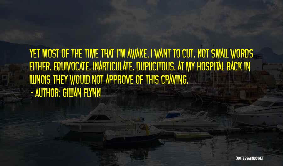 Gillian Flynn Quotes: Yet Most Of The Time That I'm Awake, I Want To Cut. Not Small Words Either. Equivocate. Inarticulate. Duplicitous. At