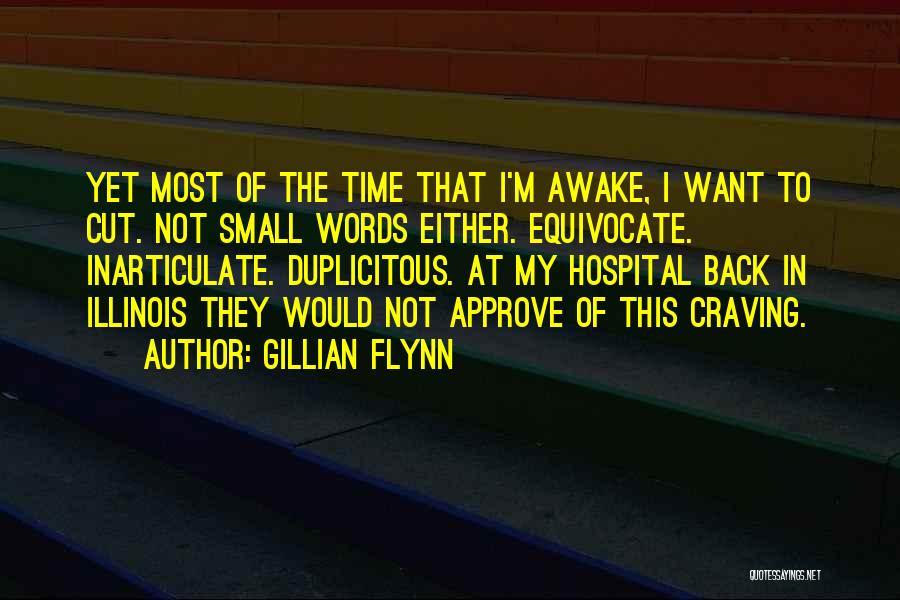 Gillian Flynn Quotes: Yet Most Of The Time That I'm Awake, I Want To Cut. Not Small Words Either. Equivocate. Inarticulate. Duplicitous. At