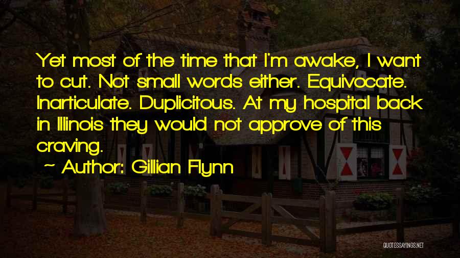 Gillian Flynn Quotes: Yet Most Of The Time That I'm Awake, I Want To Cut. Not Small Words Either. Equivocate. Inarticulate. Duplicitous. At