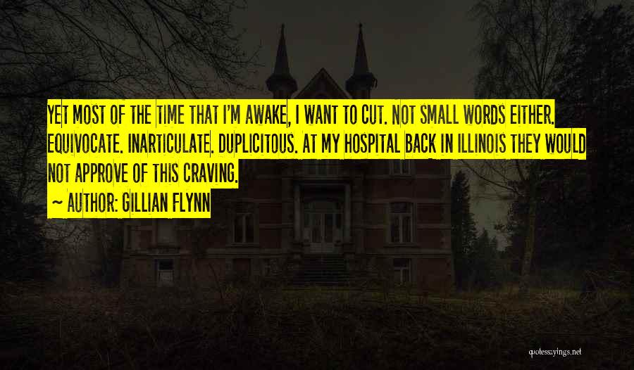Gillian Flynn Quotes: Yet Most Of The Time That I'm Awake, I Want To Cut. Not Small Words Either. Equivocate. Inarticulate. Duplicitous. At