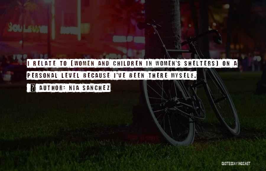 Nia Sanchez Quotes: I Relate To [women And Children In Women's Shelters] On A Personal Level Because I've Been There Myself.