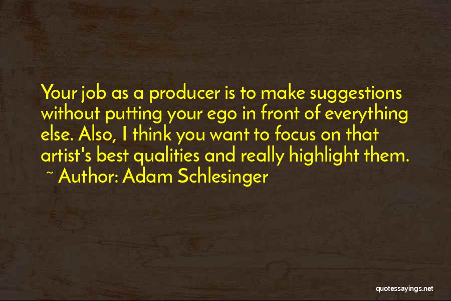 Adam Schlesinger Quotes: Your Job As A Producer Is To Make Suggestions Without Putting Your Ego In Front Of Everything Else. Also, I