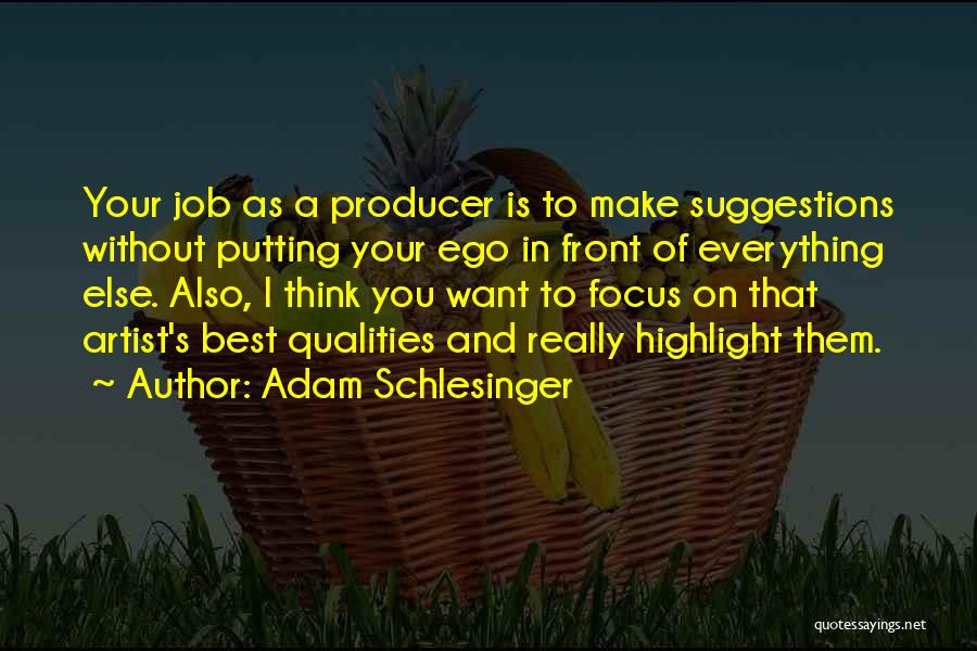 Adam Schlesinger Quotes: Your Job As A Producer Is To Make Suggestions Without Putting Your Ego In Front Of Everything Else. Also, I