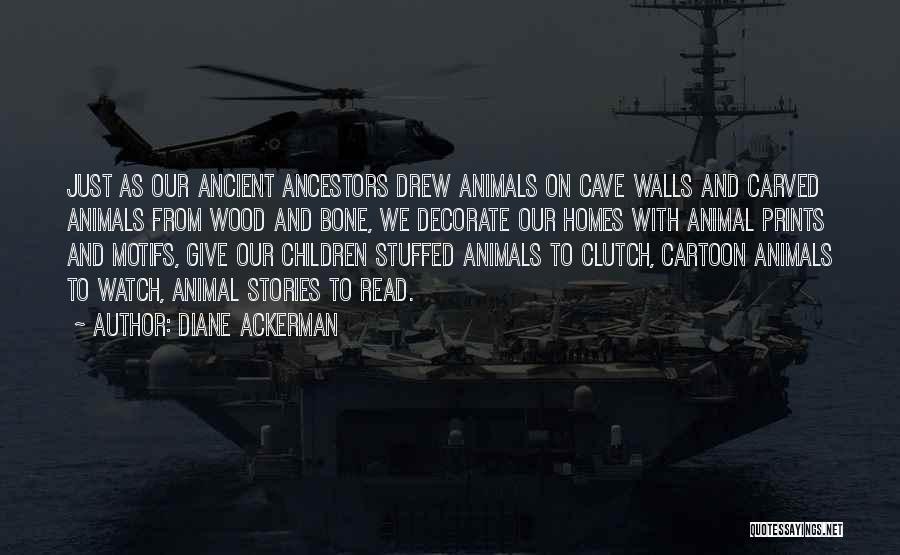 Diane Ackerman Quotes: Just As Our Ancient Ancestors Drew Animals On Cave Walls And Carved Animals From Wood And Bone, We Decorate Our