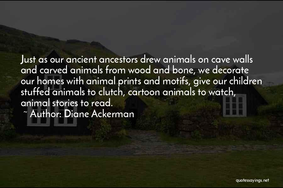 Diane Ackerman Quotes: Just As Our Ancient Ancestors Drew Animals On Cave Walls And Carved Animals From Wood And Bone, We Decorate Our